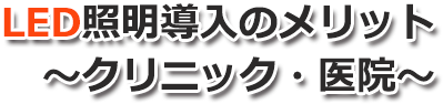 LED照明導入のメリット〜クリニック・医院〜