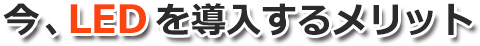 今、LEDを導入するメリット