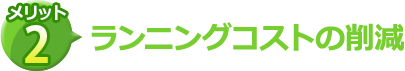 ランニングコストの削減